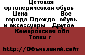 Детская ортопедическая обувь. › Цена ­ 1000-1500 - Все города Одежда, обувь и аксессуары » Другое   . Кемеровская обл.,Топки г.